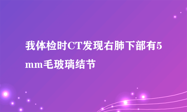 我体检时CT发现右肺下部有5mm毛玻璃结节