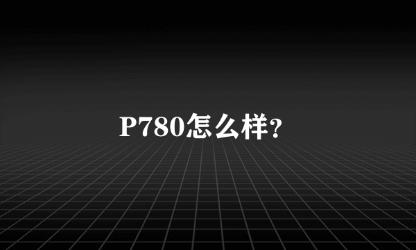 P780怎么样？