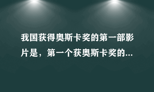 我国获得奥斯卡奖的第一部影片是，第一个获奥斯卡奖的演员是？