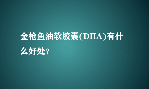 金枪鱼油软胶囊(DHA)有什么好处？