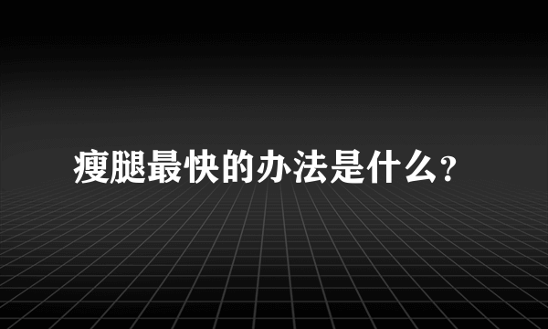 瘦腿最快的办法是什么？