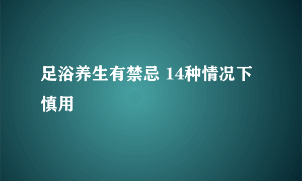 足浴养生有禁忌 14种情况下慎用