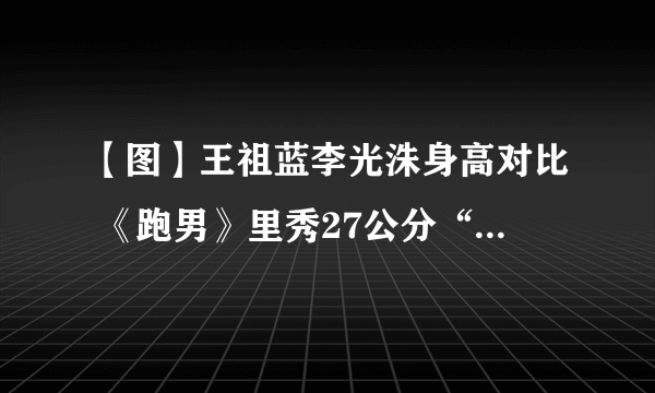 【图】王祖蓝李光洙身高对比 《跑男》里秀27公分“最萌身高差”