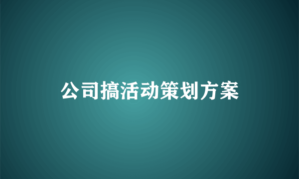 公司搞活动策划方案