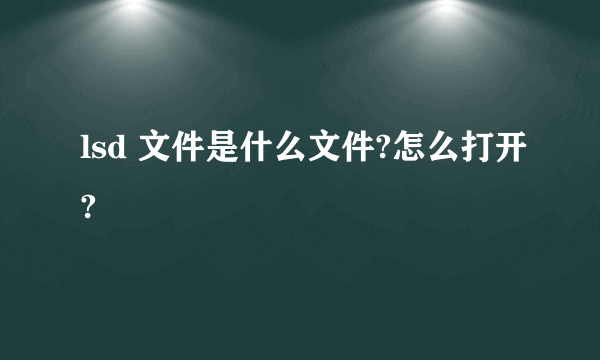 lsd 文件是什么文件?怎么打开?