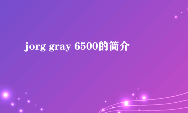 jorg gray 6500的简介