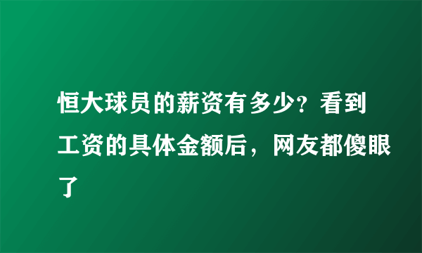 恒大球员的薪资有多少？看到工资的具体金额后，网友都傻眼了