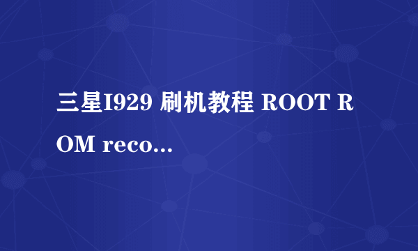 三星I929 刷机教程 ROOT ROM recovery