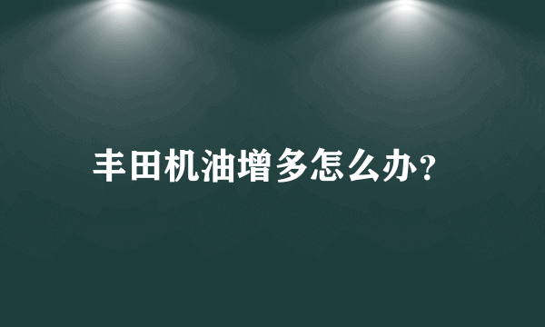 丰田机油增多怎么办？