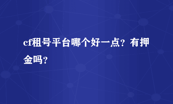 cf租号平台哪个好一点？有押金吗？