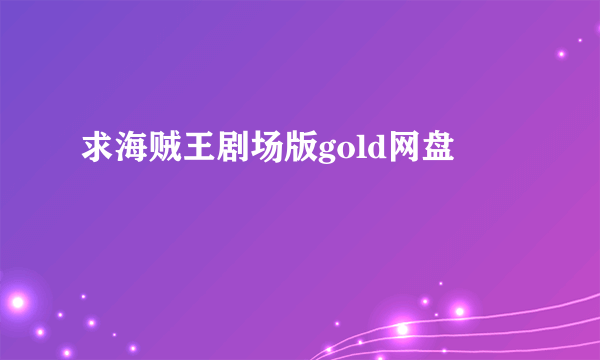 求海贼王剧场版gold网盘