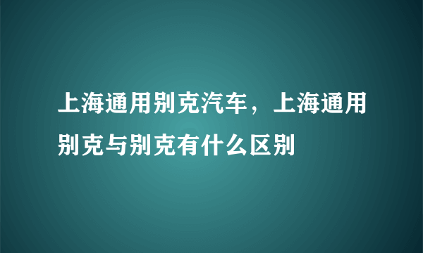 上海通用别克汽车，上海通用别克与别克有什么区别