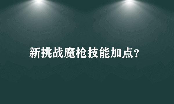 新挑战魔枪技能加点？