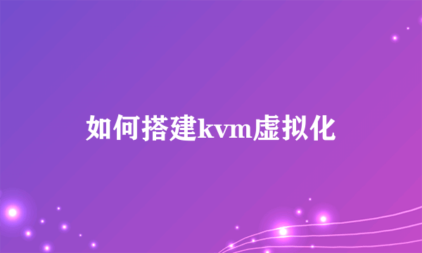 如何搭建kvm虚拟化