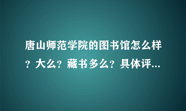 唐山师范学院的图书馆怎么样？大么？藏书多么？具体评价。谢谢大家