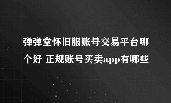 弹弹堂怀旧服账号交易平台哪个好 正规账号买卖app有哪些