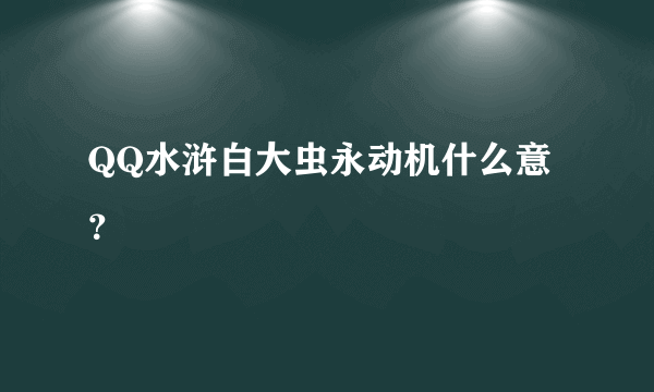 QQ水浒白大虫永动机什么意？