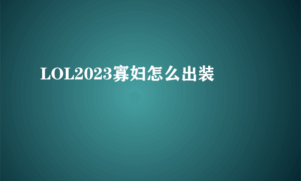 LOL2023寡妇怎么出装