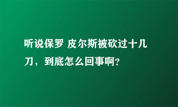 听说保罗 皮尔斯被砍过十几刀，到底怎么回事啊？