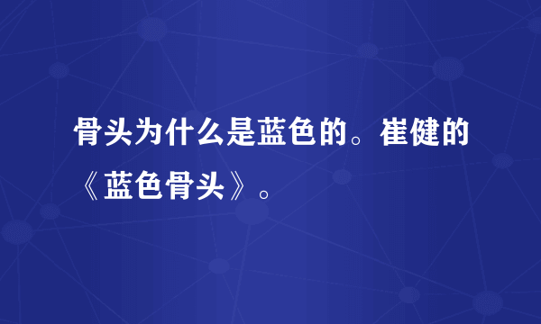 骨头为什么是蓝色的。崔健的《蓝色骨头》。