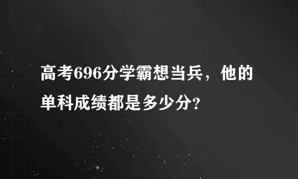 高考696分学霸想当兵，他的单科成绩都是多少分？