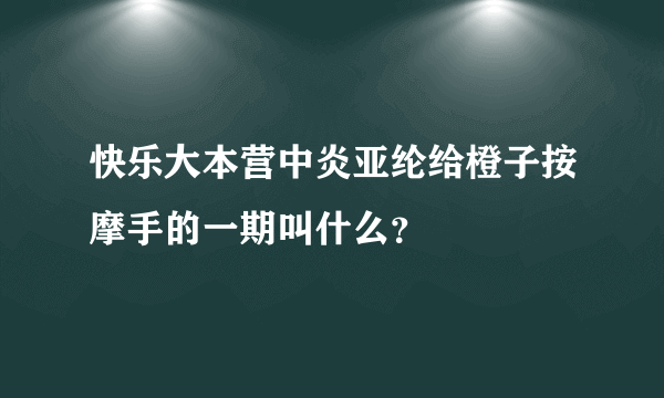 快乐大本营中炎亚纶给橙子按摩手的一期叫什么？