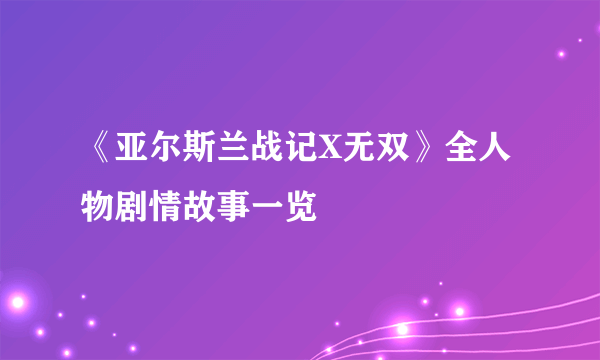 《亚尔斯兰战记X无双》全人物剧情故事一览