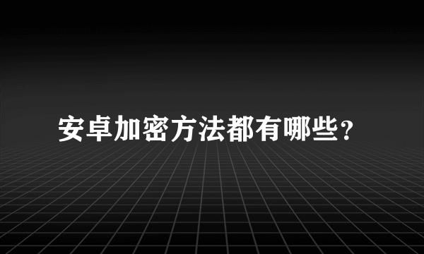 安卓加密方法都有哪些？