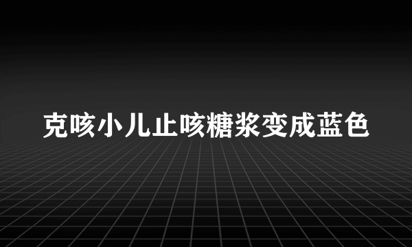 克咳小儿止咳糖浆变成蓝色