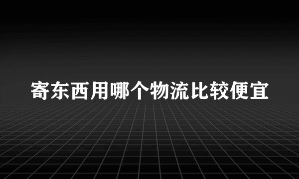 寄东西用哪个物流比较便宜