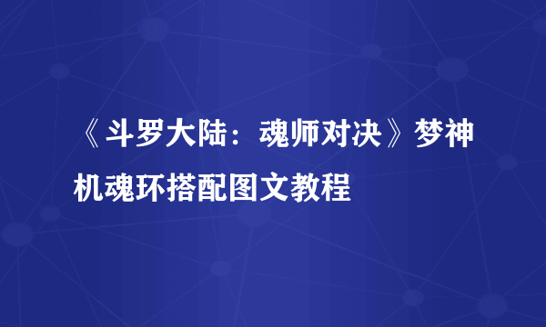 《斗罗大陆：魂师对决》梦神机魂环搭配图文教程