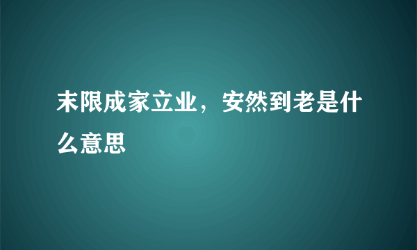 末限成家立业，安然到老是什么意思