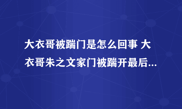 大衣哥被踹门是怎么回事 大衣哥朱之文家门被踹开最后怎么样了