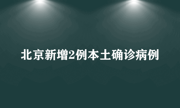 北京新增2例本土确诊病例