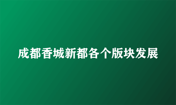 成都香城新都各个版块发展