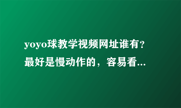 yoyo球教学视频网址谁有？最好是慢动作的，容易看得懂的。