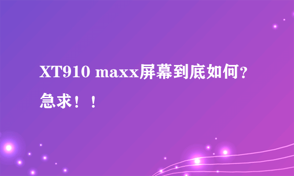 XT910 maxx屏幕到底如何？急求！！