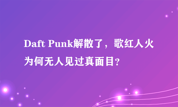 Daft Punk解散了，歌红人火为何无人见过真面目？