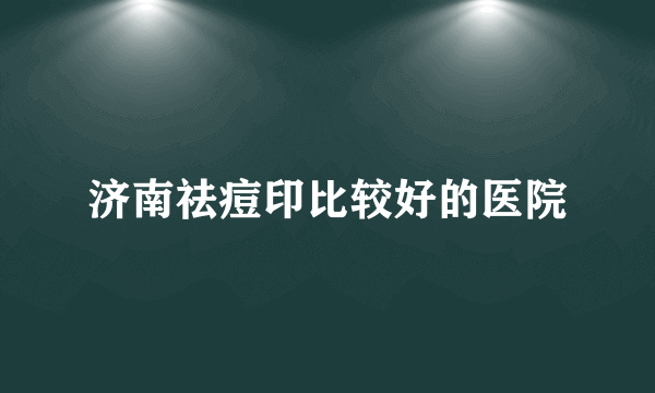 济南祛痘印比较好的医院