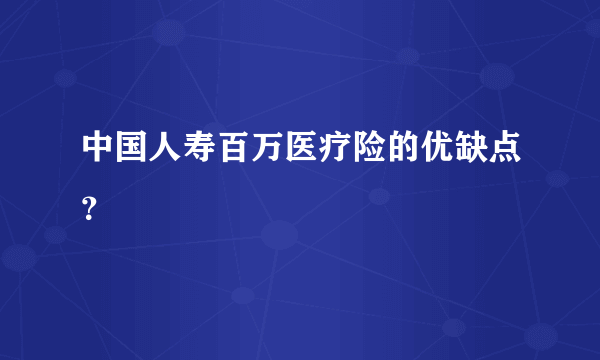 中国人寿百万医疗险的优缺点？