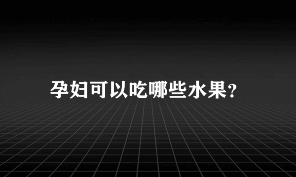 孕妇可以吃哪些水果？