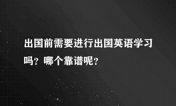 出国前需要进行出国英语学习吗？哪个靠谱呢？