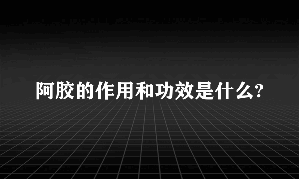 阿胶的作用和功效是什么?