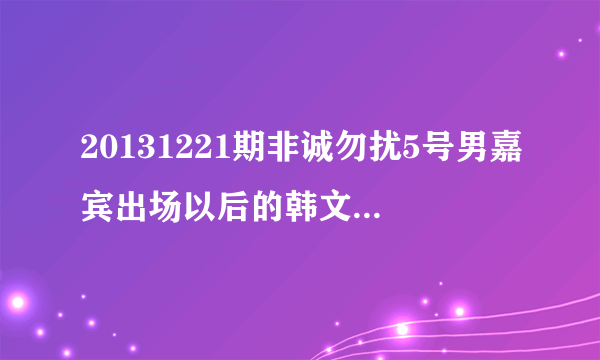 20131221期非诚勿扰5号男嘉宾出场以后的韩文歌曲叫什？