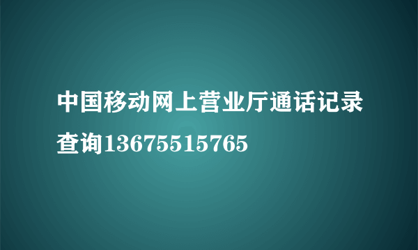 中国移动网上营业厅通话记录查询13675515765