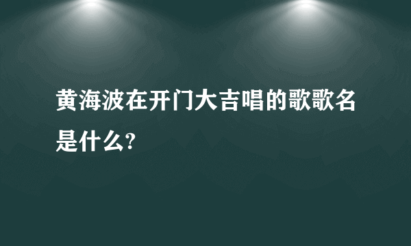 黄海波在开门大吉唱的歌歌名是什么?