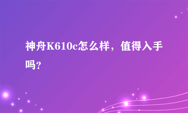 神舟K610c怎么样，值得入手吗？