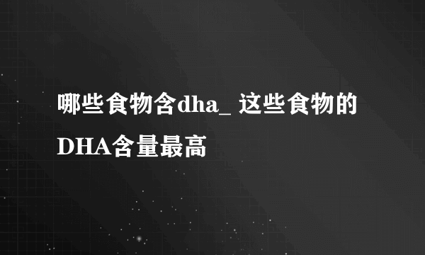 哪些食物含dha_ 这些食物的DHA含量最高