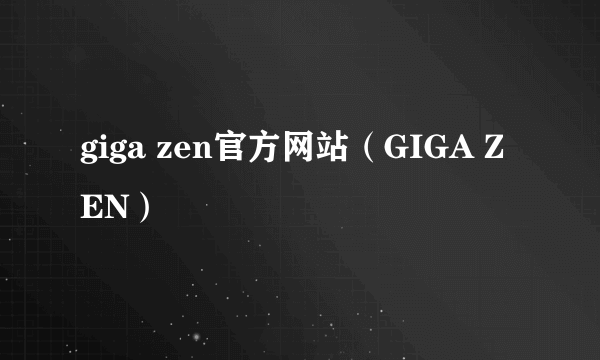 giga zen官方网站（GIGA ZEN）