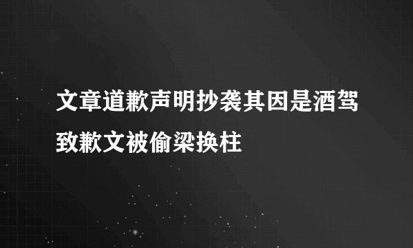 文章道歉声明抄袭其因是酒驾致歉文被偷梁换柱